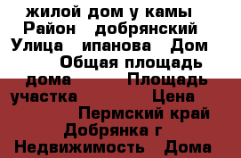 жилой дом у камы › Район ­ добрянский › Улица ­ ипанова › Дом ­ 14 › Общая площадь дома ­ 160 › Площадь участка ­ 10 000 › Цена ­ 3 000 000 - Пермский край, Добрянка г. Недвижимость » Дома, коттеджи, дачи продажа   